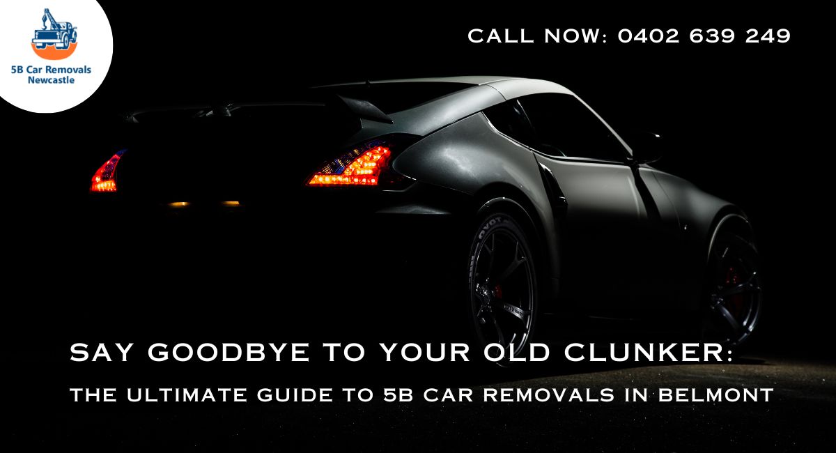 Say Goodbye to Your Old Clunker: The Ultimate Guide to 5B Car Removals in Belmont